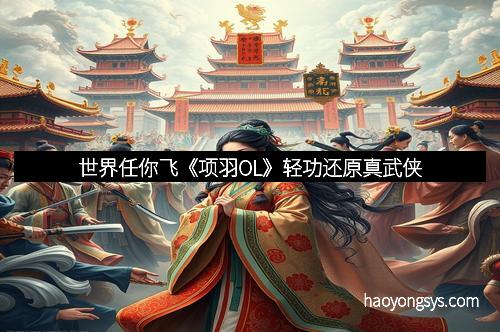 世界任你飞《项羽OL》轻功还原真武侠